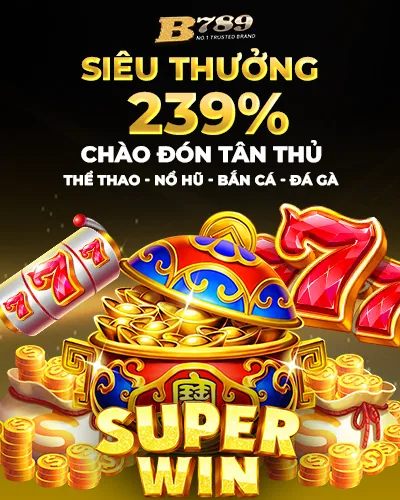 SIÊU THƯỞNG 239% CHÀO ĐÓN TÂN THỦ