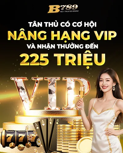 TÂN THỦ CÓ CƠ HỘI NÂNG HẠNG VIP VÀ NHẬN THƯỞNG ĐẾN 225M