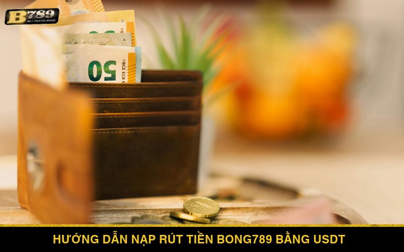 Hướng dẫn nạp rút tiền Bong789 bằng USDT nhanh chóng