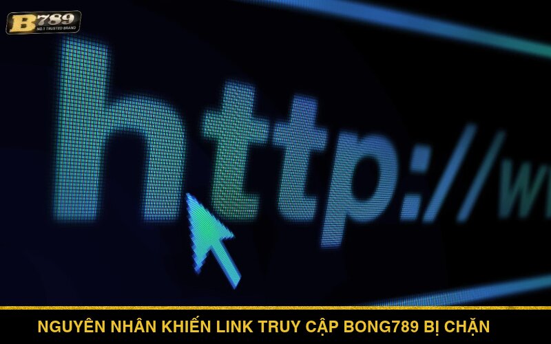 Nguyên nhân khiến link truy cập Bong789 bị chặn